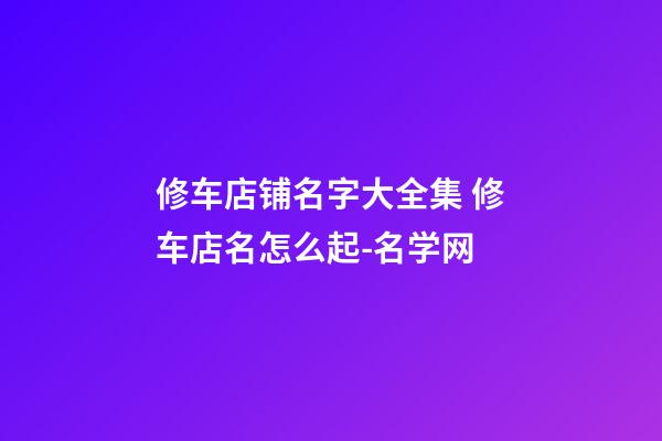 修车店铺名字大全集 修车店名怎么起-名学网
